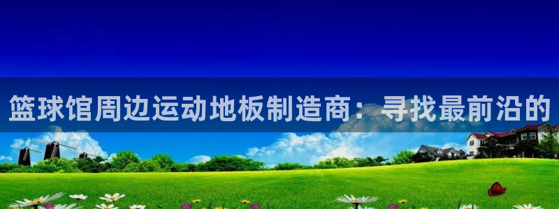 沐鸣娱乐：篮球馆周边运动地板制造商：寻找最前沿的